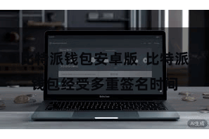 比特派钱包安卓版 比特派钱包经受多重签名时间