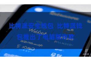 比特派安全钱包 比特派钱包推出了电脑版诈欺