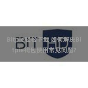 Bitpie轻松下载 如何解决Bitpie钱包使用常见问题?