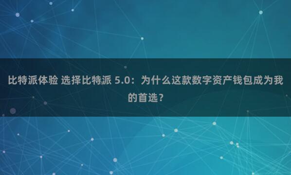 比特派体验 选择比特派 5.0：为什么这款数字资产钱包成为我的首选？