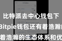比特派去中心钱包下载  Bitpie钱包还有着浩瀚的生态体系和优质的工作