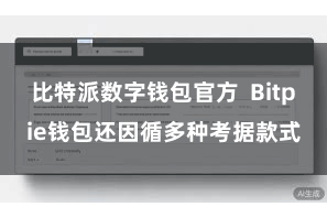 比特派数字钱包官方  Bitpie钱包还因循多种考据款式