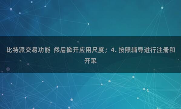 比特派交易功能  然后掀开应用尺度；4. 按照辅导进行注册和开采