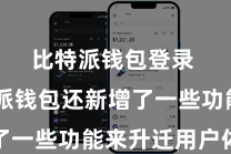 比特派钱包登录  比特派钱包还新增了一些功能来升迁用户体验