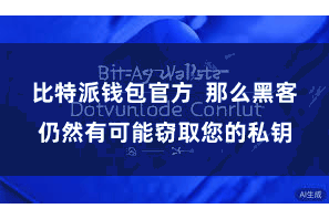 比特派钱包官方  那么黑客仍然有可能窃取您的私钥