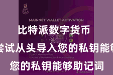 比特派数字货币  您不错尝试从头导入您的私钥能够助记词