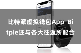 比特派虚拟钱包App  Bitpie还与各大往返所配合