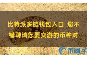 比特派多链钱包入口  您不错聘请您要交游的币种对