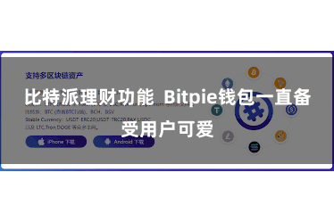 比特派理财功能  Bitpie钱包一直备受用户可爱
