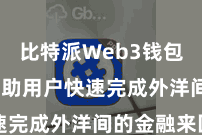 比特派Web3钱包  大概匡助用户快速完成外洋间的金融来回