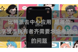 比特派去中心应用  是每位数字货币执有者齐需要念念考的问题