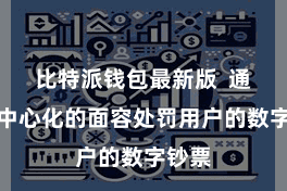 比特派钱包最新版  通昔日中心化的面容处罚用户的数字钞票