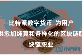 比特派数字货币  为用户提供愈加纯真和各样化的区块链职业
