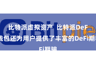 比特派虚拟资产  比特派DeFi钱包还为用户提供了丰富的DeFi期骗