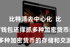 比特派去中心化  比特派NFT钱包还撑抓多种加密货币的存储和交游